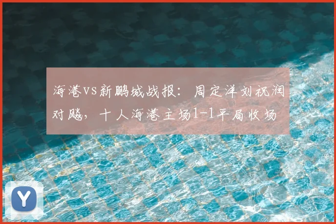 海港vs新鹏城战报:周定洋刘祝润对飚,十人海港主场1-1平局收场