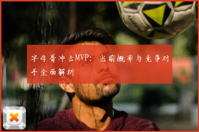 字母哥冲击MVP:当前概率与竞争对手全面解析