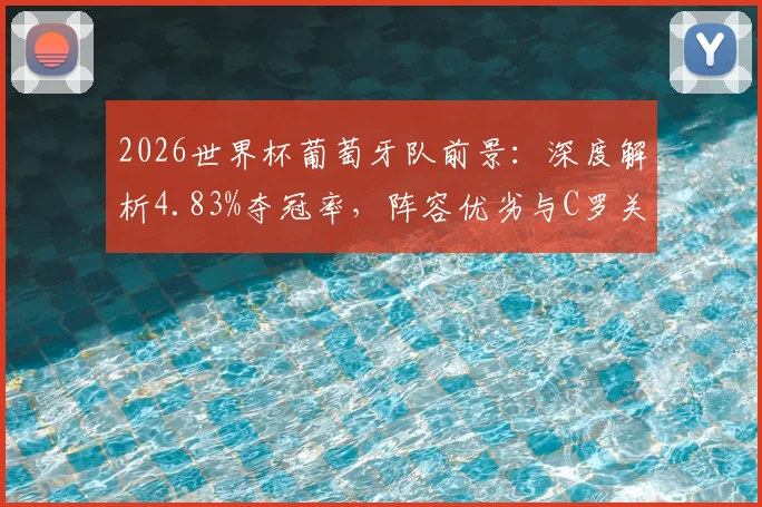 2026世界杯葡萄牙队前景:深度解析4.83%夺冠率,阵容优劣与C罗关键作用分析