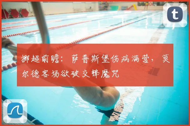 挪超前瞻：萨普斯堡伤病满营，莫尔德客场欲破交锋魔咒