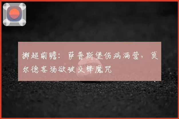 挪超前瞻：萨普斯堡伤病满营，莫尔德客场欲破交锋魔咒