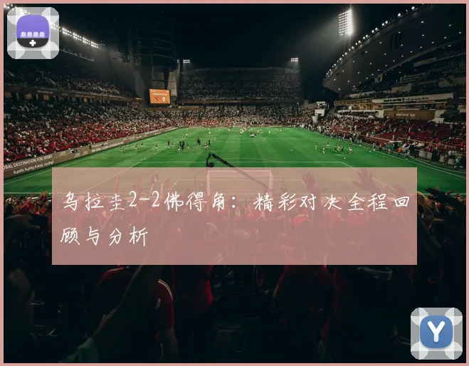 乌拉圭2-2佛得角:精彩对决全程回顾与分析