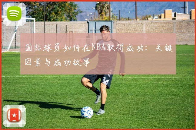 国际球员如何在NBA取得成功:关键因素与成功故事