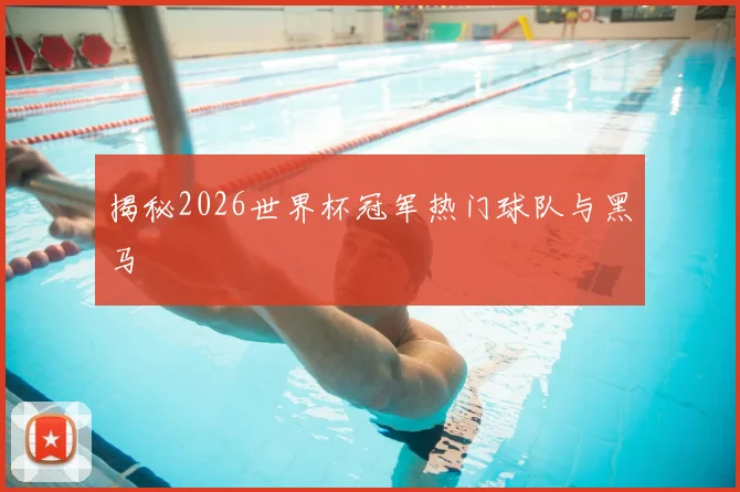 揭秘2026世界杯冠军热门球队与黑马