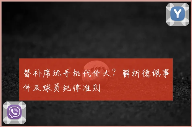 替补席玩手机代价大？解析德佩事件及球员纪律准则