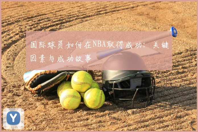 国际球员如何在NBA取得成功:关键因素与成功故事