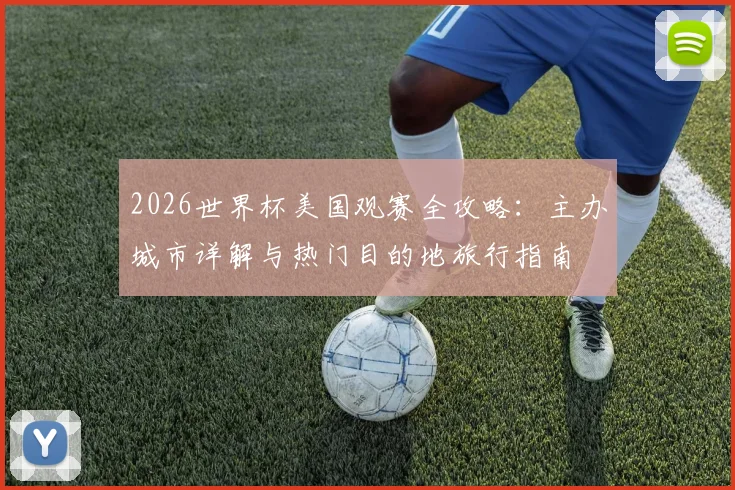 2026世界杯美国观赛全攻略:主办城市详解与热门目的地旅行指南