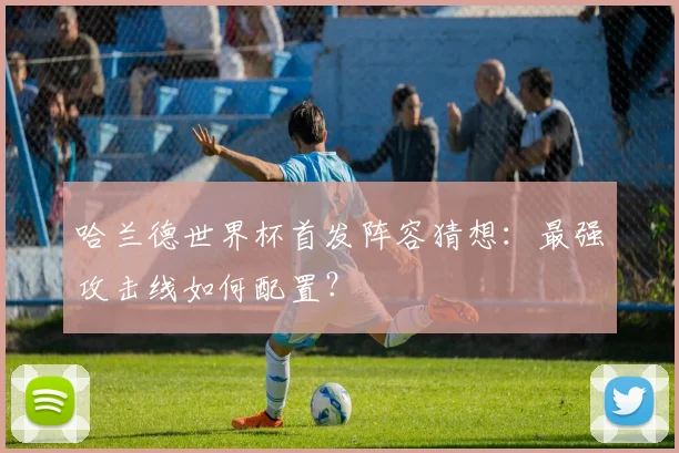 哈兰德世界杯首发阵容猜想:最强攻击线如何配置?