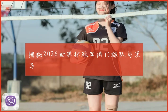 揭秘2026世界杯冠军热门球队与黑马