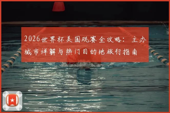 2026世界杯美国观赛全攻略:主办城市详解与热门目的地旅行指南